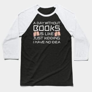 A Day Withourt Books is Like Just Kidding Baseball T-Shirt